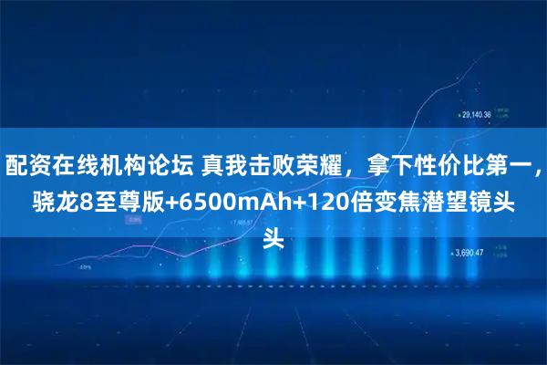 配资在线机构论坛 真我击败荣耀，拿下性价比第一，骁龙8至尊版+6500mAh+120倍变焦潜望镜头