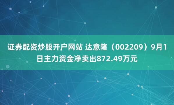 证券配资炒股开户网站 达意隆（002209）9月1日主力资金净卖出872.49万元