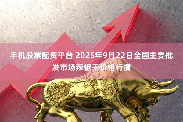 手机股票配资平台 2025年9月22日全国主要批发市场辣椒干价格行情