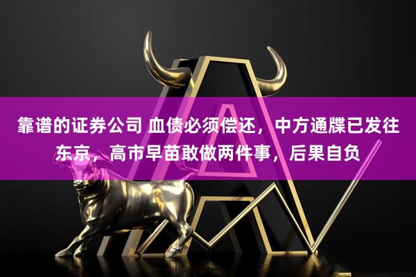 靠谱的证券公司 血债必须偿还，中方通牒已发往东京，高市早苗敢做两件事，后果自负