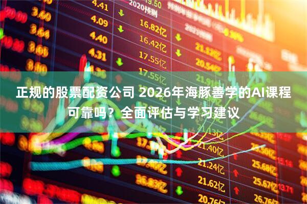 正规的股票配资公司 2026年海豚善学的AI课程可靠吗？全面评估与学习建议