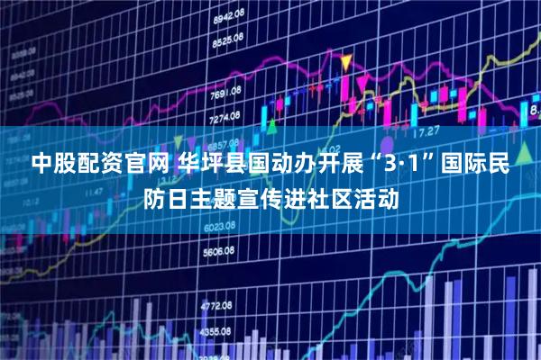 中股配资官网 华坪县国动办开展“3·1”国际民防日主题宣传进社区活动