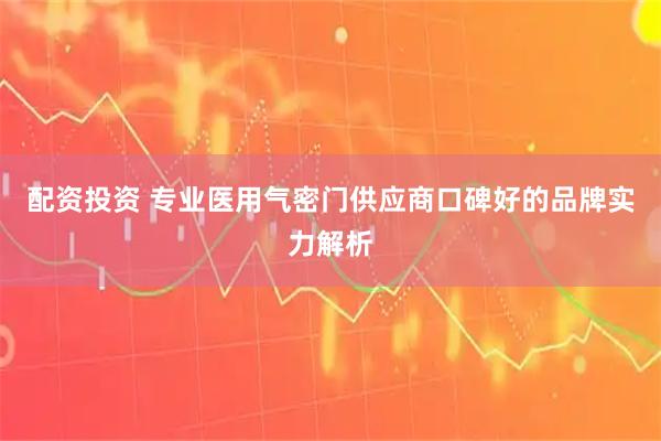 配资投资 专业医用气密门供应商口碑好的品牌实力解析