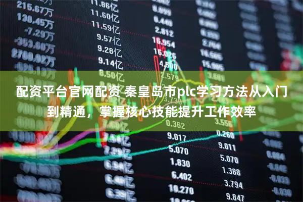 配资平台官网配资 秦皇岛市plc学习方法从入门到精通,掌握核心技能提升工作效率