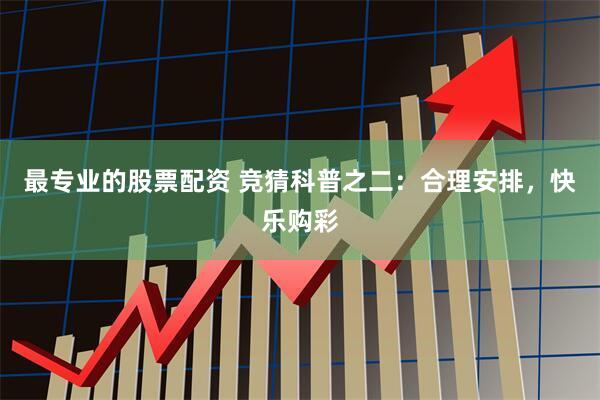 最专业的股票配资 竞猜科普之二：合理安排，快乐购彩