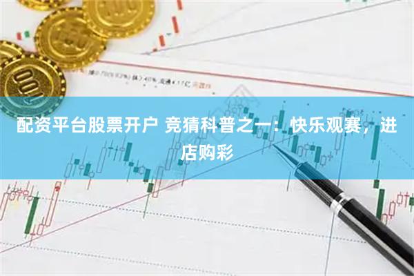 配资平台股票开户 竞猜科普之一：快乐观赛，进店购彩