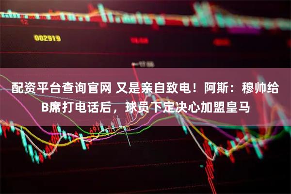 配资平台查询官网 又是亲自致电！阿斯：穆帅给B席打电话后，球员下定决心加盟皇马