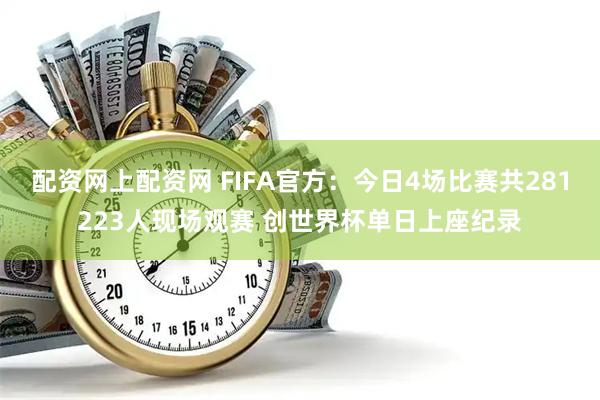 配资网上配资网 FIFA官方：今日4场比赛共281223人现场观赛 创世界杯单日上座纪录