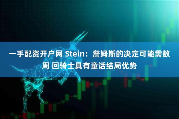 一手配资开户网 Stein:詹姆斯的决定可能需数周 回骑士具有童话结局优势