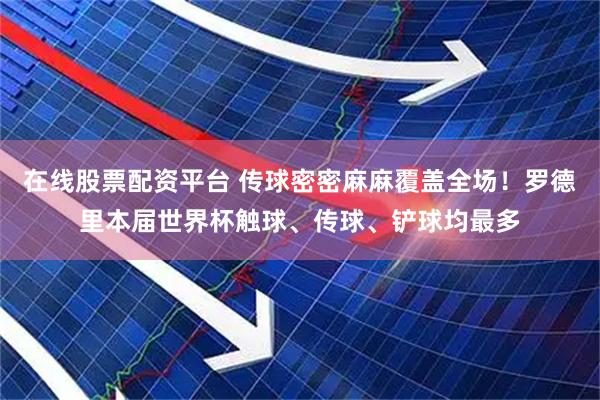在线股票配资平台 传球密密麻麻覆盖全场！罗德里本届世界杯触球、传球、铲球均最多